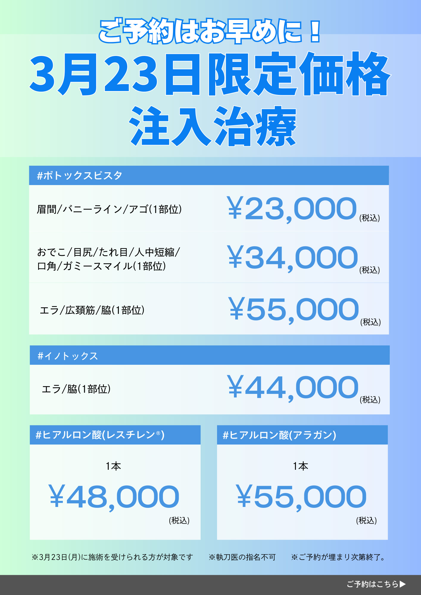 ご予約はお早めに！3月23日限定価格注入治療 #ボトックスビスタ 眉間/バニーライン/アゴ(1部分) ￥23,000(税込) おでこ/目尻/たれ目/人中短縮/ガミースマイル(1部分) ￥34,000(税込) エラ/広頚筋/脇(1部分) ￥55,000(税込) #イノトックス エラ/脇(1部分) ￥44,000(税込) #ヒアルロン酸(レスチレン) 1本 ￥48,000(税込) #ヒアルロン酸(アラガン) ￥55,000(税込) ※3月23日(月)に施術を受けられる方が対象です※執刀医の指名不可 ※ご予約が埋まり次第終了。ご予約はこちら