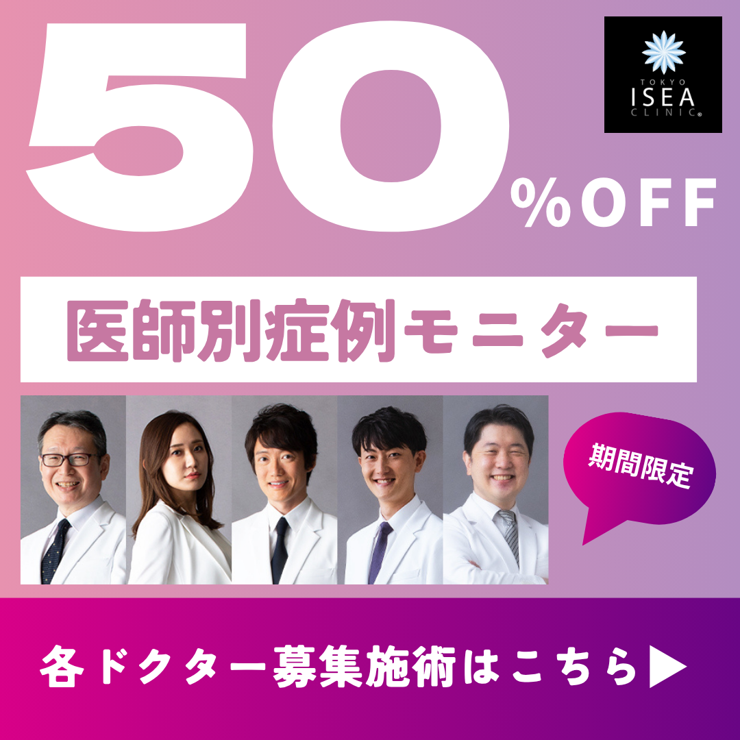 TOKYO ISEA CLINIC 50%OFF 医師症例モニター 期間限定 各ドクター募集施術はこちら
